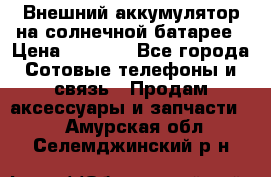 Внешний аккумулятор на солнечной батарее › Цена ­ 1 750 - Все города Сотовые телефоны и связь » Продам аксессуары и запчасти   . Амурская обл.,Селемджинский р-н